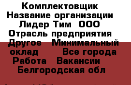 Комплектовщик › Название организации ­ Лидер Тим, ООО › Отрасль предприятия ­ Другое › Минимальный оклад ­ 1 - Все города Работа » Вакансии   . Белгородская обл.